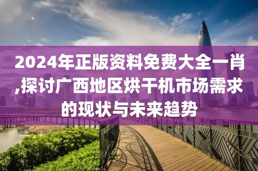 2024年正版資料免費(fèi)大全一肖,探討廣西地區(qū)烘干機(jī)市場需求的現(xiàn)狀與未來趨勢