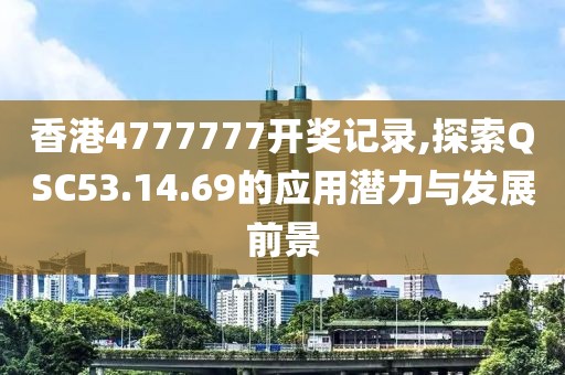 香港4777777開獎記錄,探索QSC53.14.69的應用潛力與發展前景