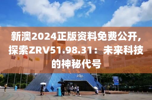 新澳2024正版資料免費公開,探索ZRV51.98.31：未來科技的神秘代號