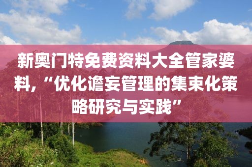 新奧門特免費資料大全管家婆料,“優化譫妄管理的集束化策略研究與實踐”
