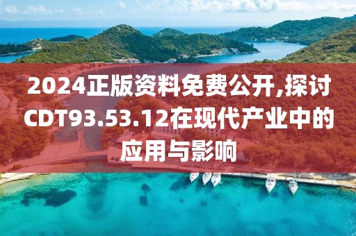 2024正版資料免費公開,探討CDT93.53.12在現代產業中的應用與影響