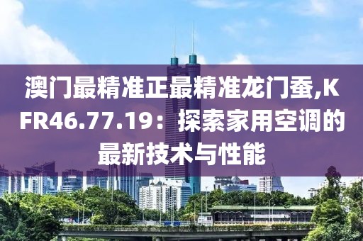 澳門最精準(zhǔn)正最精準(zhǔn)龍門蠶,KFR46.77.19:探索家用空調(diào)的最新技術(shù)與性能
