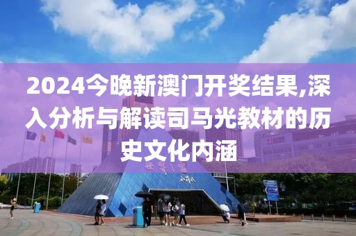 2024今晚新澳門開獎結果,深入分析與解讀司馬光教材的歷史文化內涵