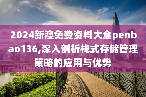 2024新澳免費(fèi)資料大全penbao136,深入剖析棧式存儲(chǔ)管理策略的應(yīng)用與優(yōu)勢(shì)