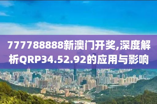 777788888新澳門開獎,深度解析QRP34.52.92的應(yīng)用與影響