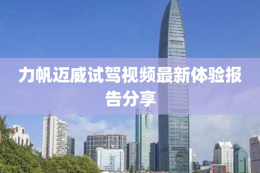 力帆邁威試駕視頻最新體驗報告分享