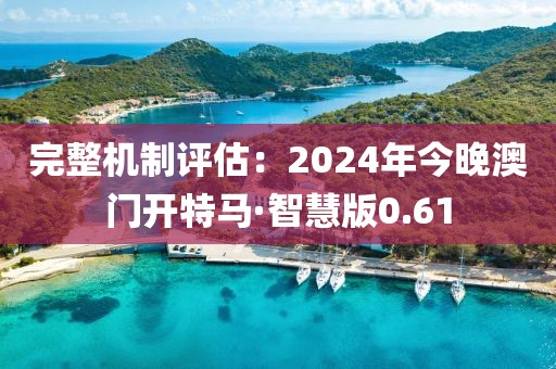 完整機(jī)制評估：2024年今晚澳門開特馬·智慧版0.61