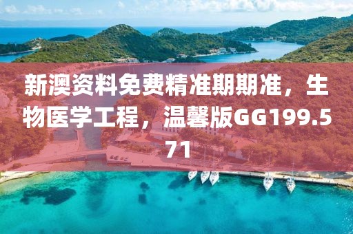 新澳資料免費精準期期準,生物醫學工程,溫馨版GG199.571