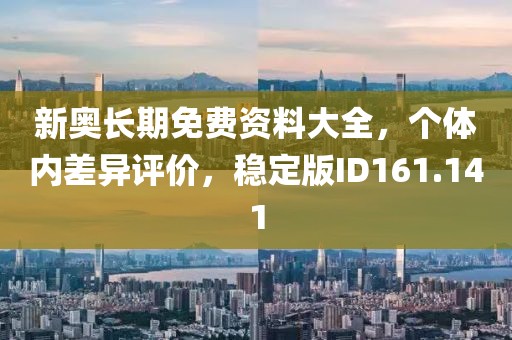 新奧長期免費資料大全,個體內差異評價,穩定版ID161.141