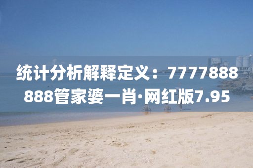 統(tǒng)計(jì)分析解釋定義:7777888888管家婆一肖·網(wǎng)紅版7.95