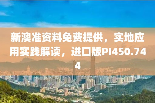 新澳準資料免費提供，實地應用實踐解讀，進口版PI450.744