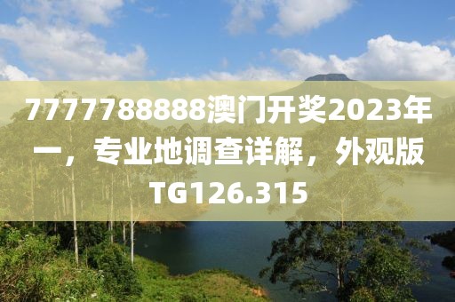 7777788888澳門開獎2023年一，專業地調查詳解，外觀版TG126.315