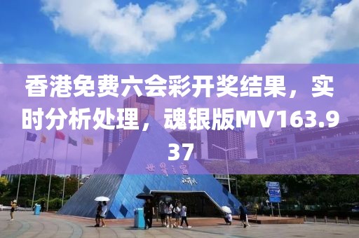 香港免費六會彩開獎結果，實時分析處理，魂銀版MV163.937