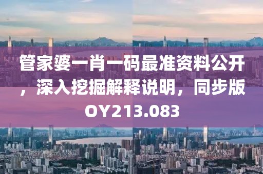 管家婆一肖一碼最準資料公開，深入挖掘解釋說明，同步版OY213.083
