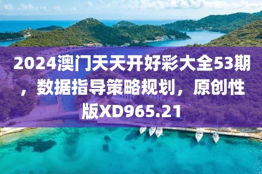 2024澳門天天開好彩大全53期,數據指導策略規劃,原創性版XD965.21