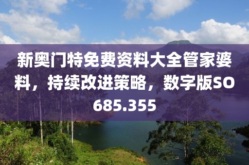新奧門特免費資料大全管家婆料，持續改進策略，數字版SO685.355