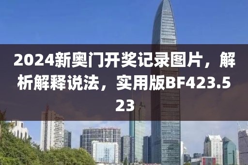 2024新奧門開獎記錄圖片，解析解釋說法，實用版BF423.523