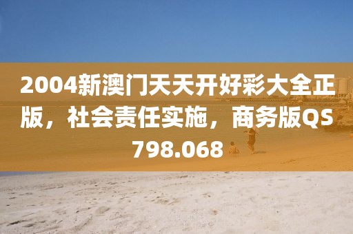 2004新澳門天天開好彩大全正版，社會責任實施，商務版QS798.068