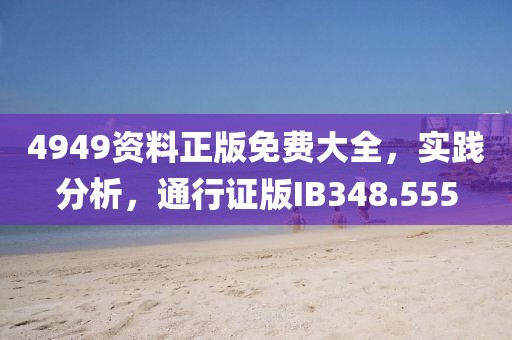 4949資料正版免費大全，實踐分析，通行證版IB348.555
