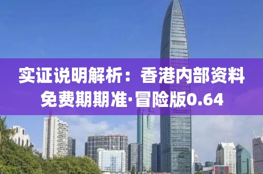 實證說明解析:香港內部資料免費期期準·冒險版0.64