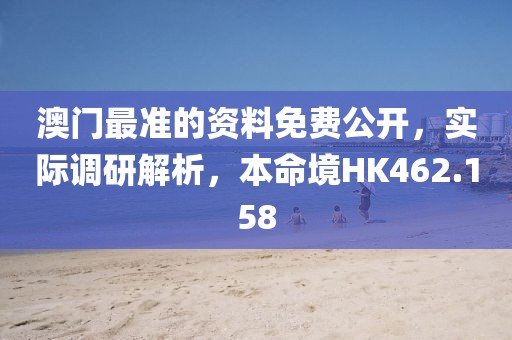 澳門最準的資料免費公開，實際調(diào)研解析，本命境HK462.158
