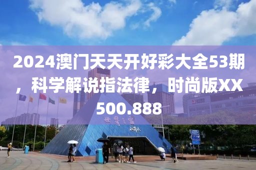 2024澳門天天開好彩大全53期，科學解說指法律，時尚版XX500.888