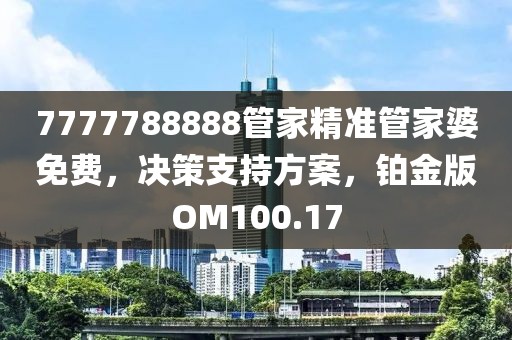7777788888管家精準管家婆免費,決策支持方案,鉑金版OM100.17
