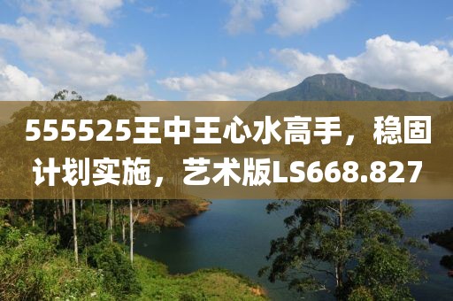 555525王中王心水高手,穩固計劃實施,藝術版LS668.827