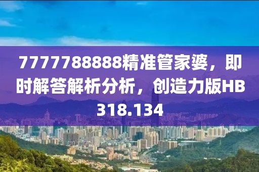 7777788888精準管家婆,即時解答解析分析,創造力版HB318.134
