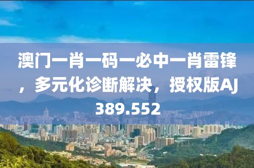 澳門一肖一碼一必中一肖雷鋒，多元化診斷解決，授權(quán)版AJ389.552