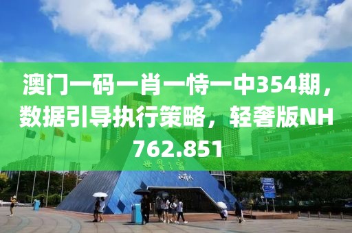 澳門一碼一肖一恃一中354期，數據引導執行策略，輕奢版NH762.851