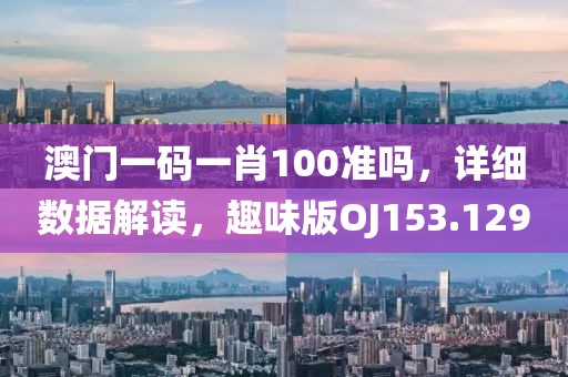 澳門一碼一肖100準嗎，詳細數據解讀，趣味版OJ153.129