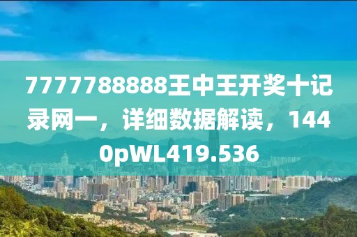 7777788888王中王開獎(jiǎng)十記錄網(wǎng)一，詳細(xì)數(shù)據(jù)解讀，1440pWL419.536
