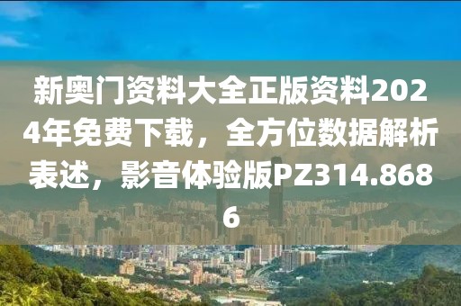 新奧門資料大全正版資料2024年免費下載，全方位數據解析表述，影音體驗版PZ314.8686