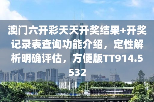 澳門六開彩天天開獎結(jié)果+開獎記錄表查詢功能介紹,定性解析明確評估,方便版TT914.5532
