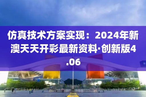 仿真技術方案實現:2024年新澳天天開彩最新資料·創新版4.06