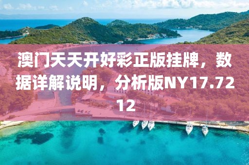澳門天天開好彩正版掛牌，數(shù)據(jù)詳解說明，分析版NY17.7212