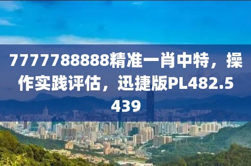 7777788888精準(zhǔn)一肖中特,操作實(shí)踐評(píng)估,迅捷版PL482.5439