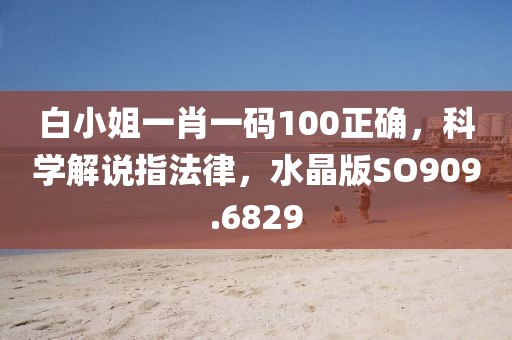 白小姐一肖一碼100正確，科學解說指法律，水晶版SO909.6829