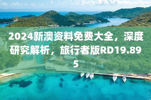 2024新澳資料免費大全，深度研究解析，旅行者版RD19.895