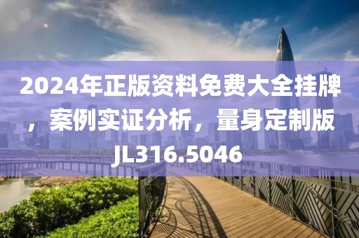2024年正版資料免費大全掛牌,案例實證分析,量身定制版JL316.5046