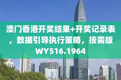 澳門香港開獎(jiǎng)結(jié)果+開獎(jiǎng)記錄表,數(shù)據(jù)引導(dǎo)執(zhí)行策略,按需版WY516.1964