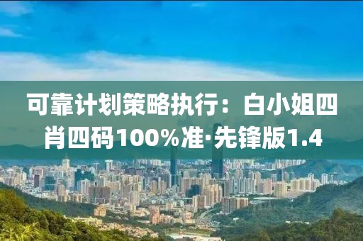 可靠計劃策略執行:白小姐四肖四碼100%準·先鋒版1.4