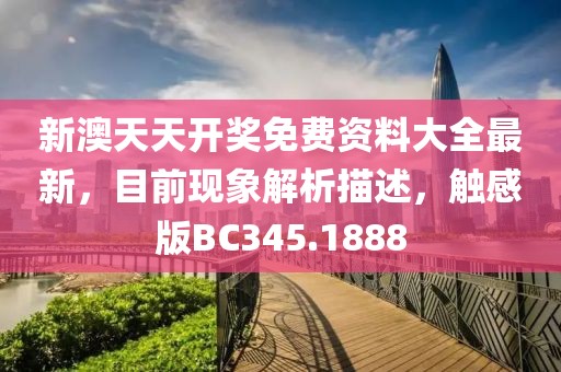 新澳天天開獎免費資料大全最新，目前現象解析描述，觸感版BC345.1888