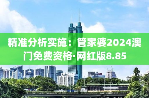 精準分析實施：管家婆2024澳門免費資格·網紅版8.85
