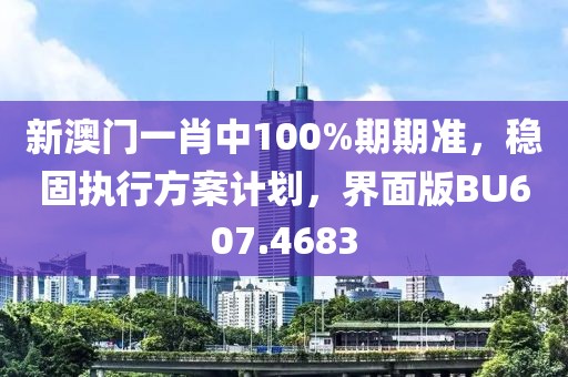 新澳門(mén)一肖中100%期期準(zhǔn),穩(wěn)固執(zhí)行方案計(jì)劃,界面版BU607.4683