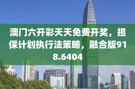 澳門六開彩天天免費開獎，擔保計劃執(zhí)行法策略，融合版918.6404