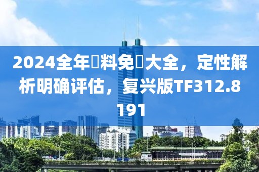 2024全年資料免費大全,定性解析明確評估,復興版TF312.8191