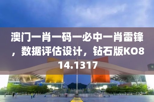 澳門一肖一碼一必中一肖雷鋒，數(shù)據(jù)評(píng)估設(shè)計(jì)，鉆石版KO814.1317