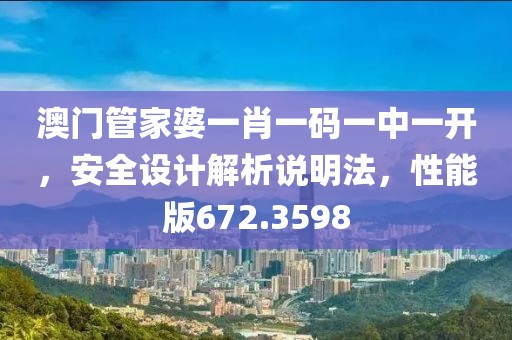 澳門管家婆一肖一碼一中一開，安全設計解析說明法，性能版672.3598
